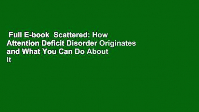 Full E-book  Scattered: How Attention Deficit Disorder Originates and What You Can Do About It