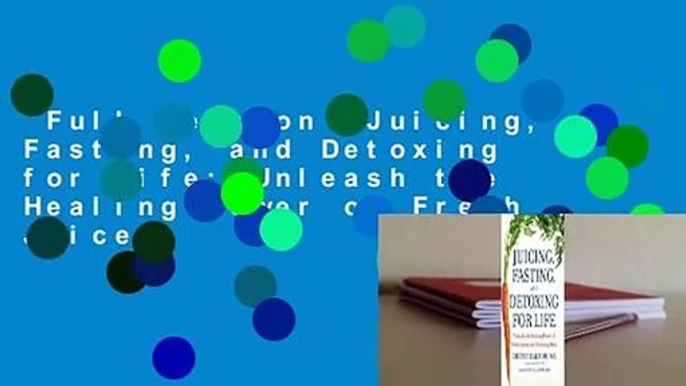 Full version  Juicing, Fasting, and Detoxing for Life: Unleash the Healing Power of Fresh Juices