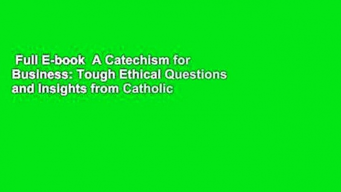 Full E-book  A Catechism for Business: Tough Ethical Questions and Insights from Catholic