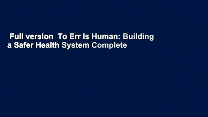 Full version  To Err Is Human: Building a Safer Health System Complete