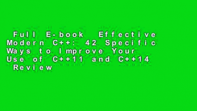 Full E-book  Effective Modern C++: 42 Specific Ways to Improve Your Use of C++11 and C++14  Review