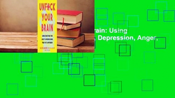 Full E-book  Unfuck Your Brain: Using Science to Get Over Anxiety, Depression, Anger, Freak-Outs,