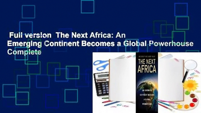 Full version  The Next Africa: An Emerging Continent Becomes a Global Powerhouse Complete