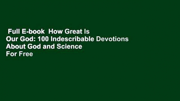 Full E-book  How Great Is Our God: 100 Indescribable Devotions About God and Science  For Free