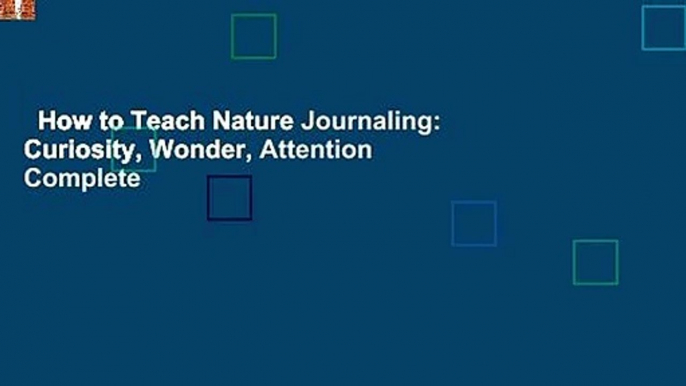 How to Teach Nature Journaling: Curiosity, Wonder, Attention Complete