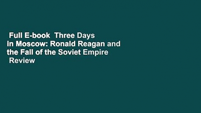 Full E-book  Three Days in Moscow: Ronald Reagan and the Fall of the Soviet Empire  Review