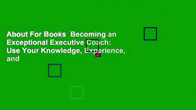 About For Books  Becoming an Exceptional Executive Coach: Use Your Knowledge, Experience, and