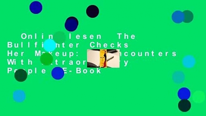 Online lesen  The Bullfighter Checks Her Makeup: My Encounters With Extraordinary People  E-Book