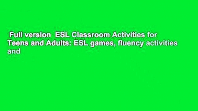 Full version  ESL Classroom Activities for Teens and Adults: ESL games, fluency activities and