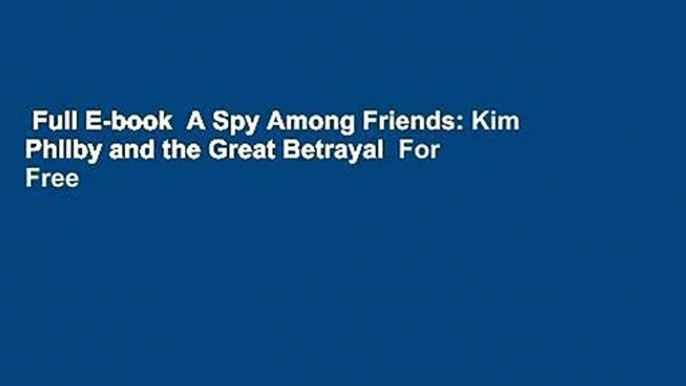 Full E-book  A Spy Among Friends: Kim Philby and the Great Betrayal  For Free