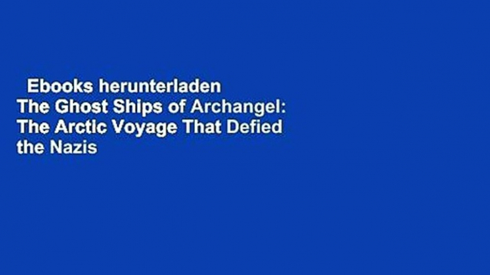 Ebooks herunterladen  The Ghost Ships of Archangel: The Arctic Voyage That Defied the Nazis