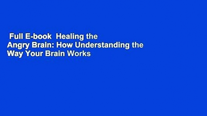 Full E-book  Healing the Angry Brain: How Understanding the Way Your Brain Works Can Help You