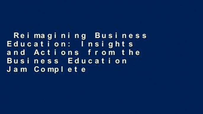 Reimagining Business Education: Insights and Actions from the Business Education Jam Complete