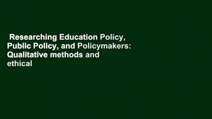 Researching Education Policy, Public Policy, and Policymakers: Qualitative methods and ethical