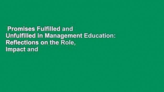 Promises Fulfilled and Unfulfilled in Management Education: Reflections on the Role, Impact and