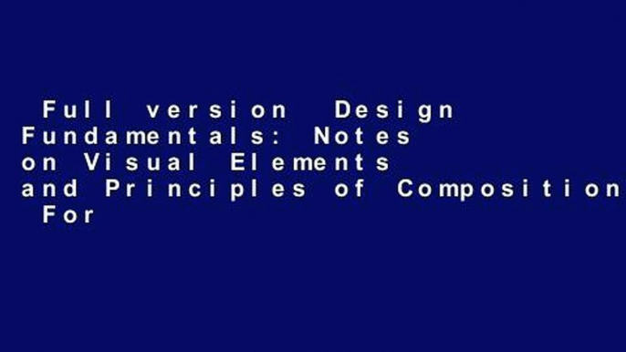 Full version  Design Fundamentals: Notes on Visual Elements and Principles of Composition  For