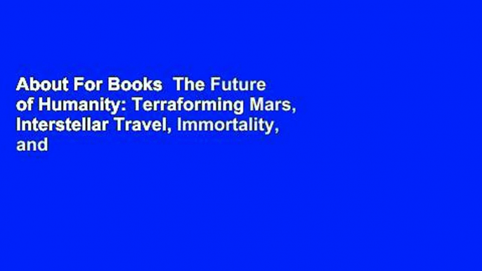 About For Books  The Future of Humanity: Terraforming Mars, Interstellar Travel, Immortality, and