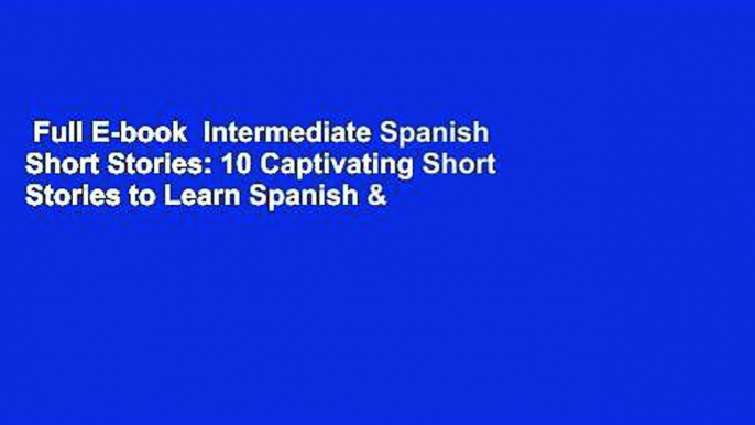 Full E-book  Intermediate Spanish Short Stories: 10 Captivating Short Stories to Learn Spanish &