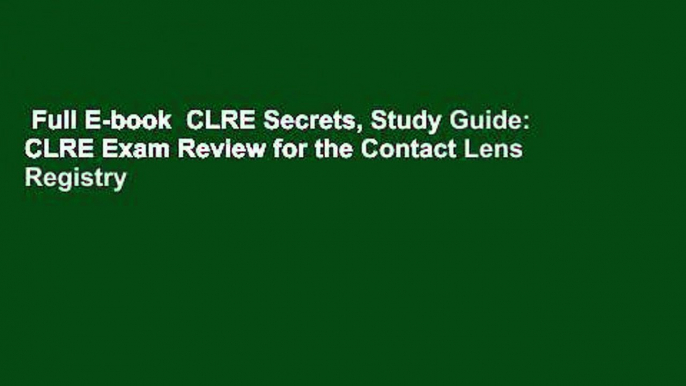 Full E-book  CLRE Secrets, Study Guide: CLRE Exam Review for the Contact Lens Registry