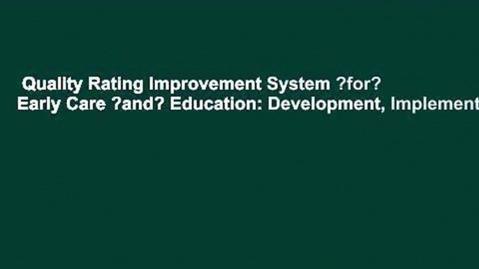 Quality Rating Improvement System ?for? Early Care ?and? Education: Development, Implementation,