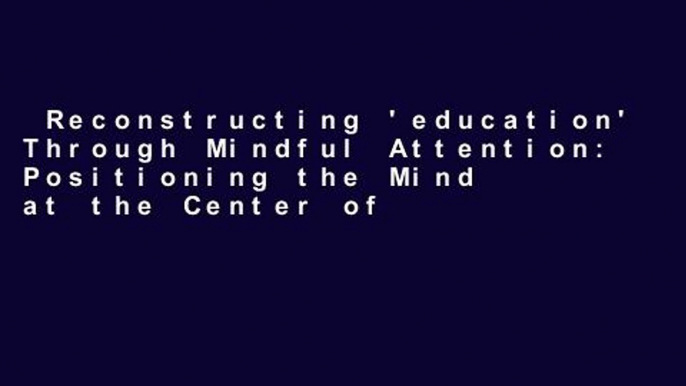 Reconstructing 'education' Through Mindful Attention: Positioning the Mind at the Center of