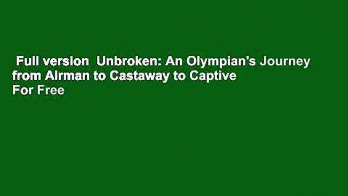 Full version  Unbroken: An Olympian's Journey from Airman to Castaway to Captive  For Free