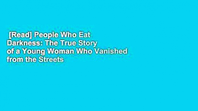 [Read] People Who Eat Darkness: The True Story of a Young Woman Who Vanished from the Streets of