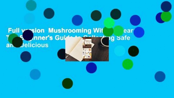 Full version  Mushrooming Without Fear: The Beginner's Guide to Collecting Safe and Delicious