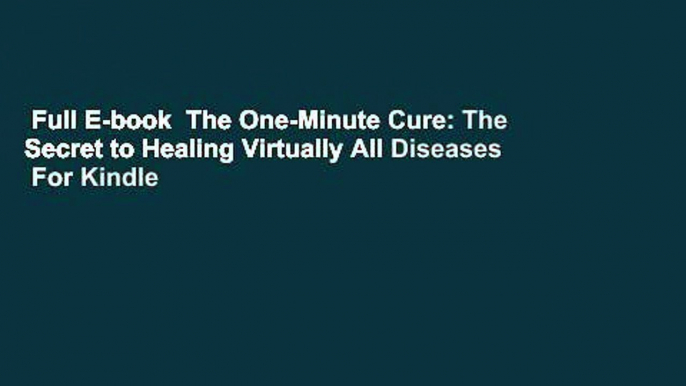 Full E-book  The One-Minute Cure: The Secret to Healing Virtually All Diseases  For Kindle