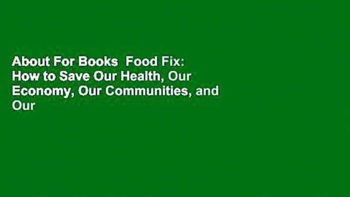 About For Books  Food Fix: How to Save Our Health, Our Economy, Our Communities, and Our