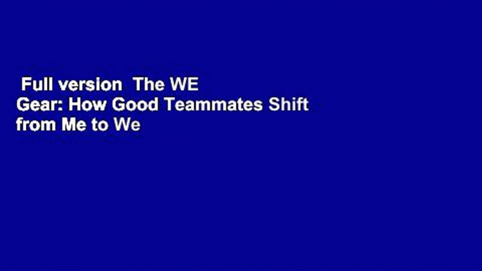 Full version  The WE Gear: How Good Teammates Shift from Me to We Complete
