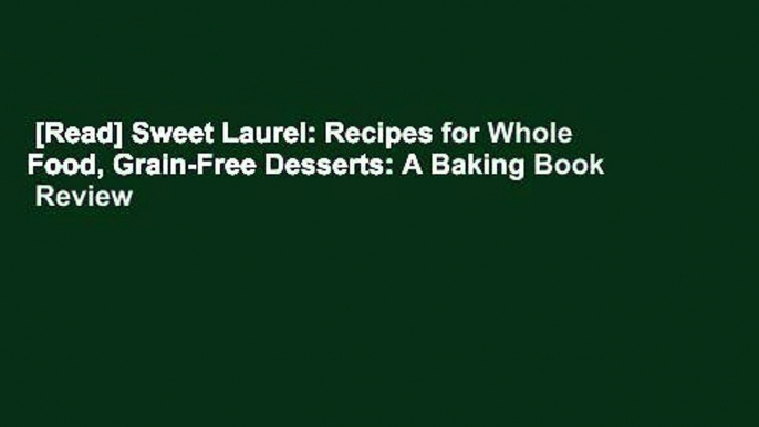 [Read] Sweet Laurel: Recipes for Whole Food, Grain-Free Desserts: A Baking Book  Review