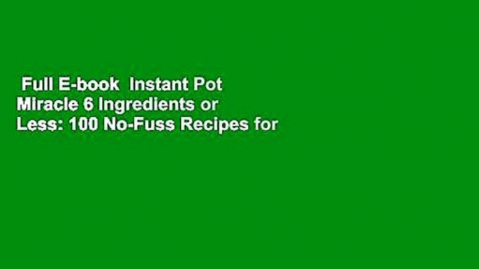 Full E-book  Instant Pot Miracle 6 Ingredients or Less: 100 No-Fuss Recipes for Easy Meals Every