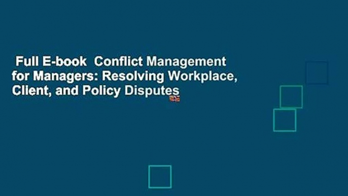 Full E-book  Conflict Management for Managers: Resolving Workplace, Client, and Policy Disputes