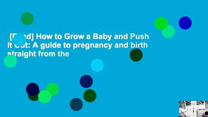 [Read] How to Grow a Baby and Push It Out: A guide to pregnancy and birth straight from the