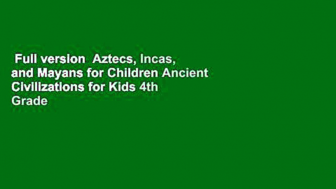 Full version  Aztecs, Incas, and Mayans for Children Ancient Civilizations for Kids 4th Grade