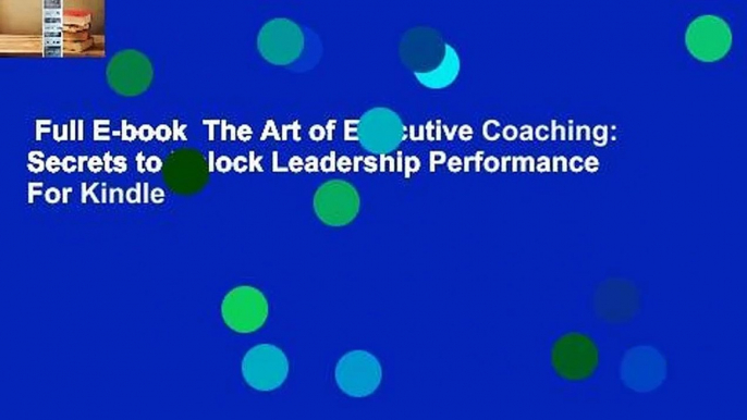 Full E-book  The Art of Executive Coaching: Secrets to Unlock Leadership Performance  For Kindle