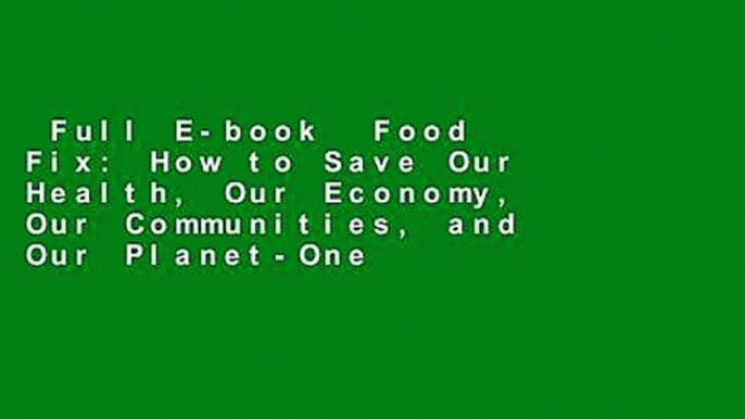 Full E-book  Food Fix: How to Save Our Health, Our Economy, Our Communities, and Our Planet-One