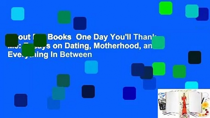 About For Books  One Day You'll Thank Me: Essays on Dating, Motherhood, and Everything In Between