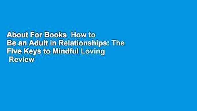 About For Books  How to Be an Adult in Relationships: The Five Keys to Mindful Loving  Review