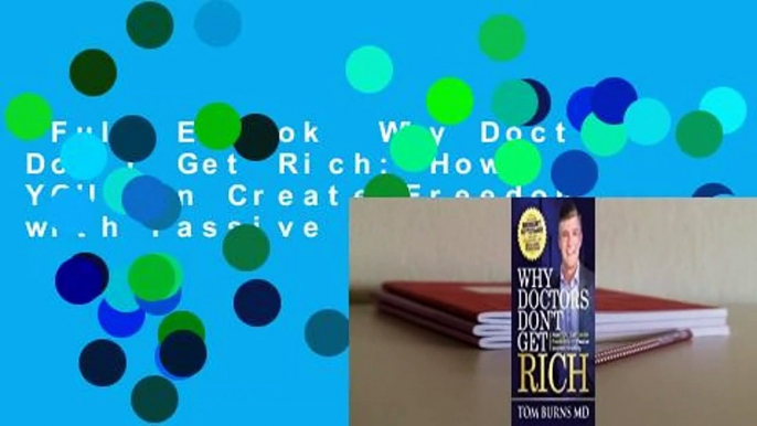 Full E-book  Why Doctors Don't Get Rich: How YOU Can Create Freedom with Passive Income