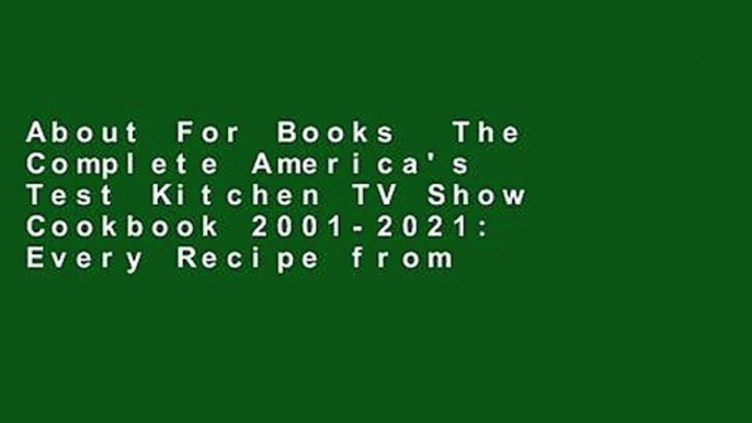 About For Books  The Complete America's Test Kitchen TV Show Cookbook 2001-2021: Every Recipe from