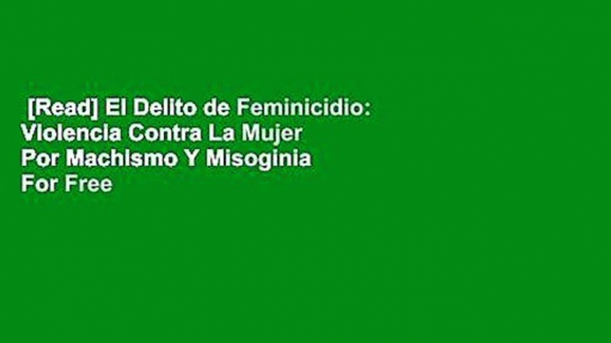 [Read] El Delito de Feminicidio: Violencia Contra La Mujer Por Machismo Y Misoginia  For Free