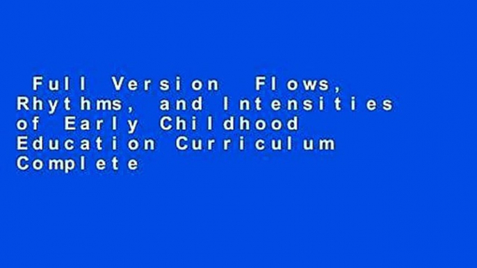 Full Version  Flows, Rhythms, and Intensities of Early Childhood Education Curriculum Complete