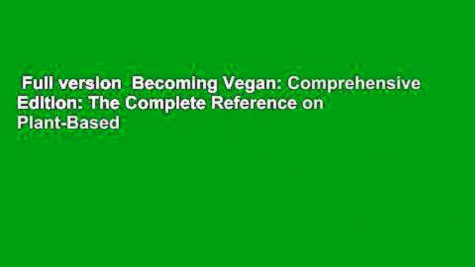 Full version  Becoming Vegan: Comprehensive Edition: The Complete Reference on Plant-Based