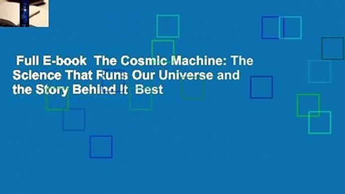 Full E-book  The Cosmic Machine: The Science That Runs Our Universe and the Story Behind It  Best