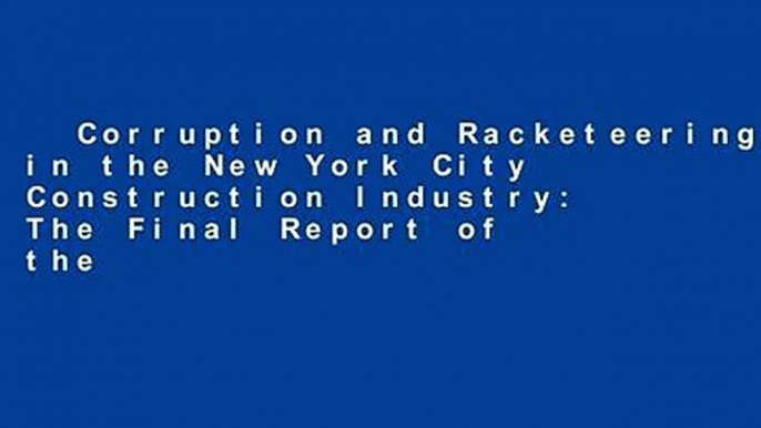 Corruption and Racketeering in the New York City Construction Industry: The Final Report of the