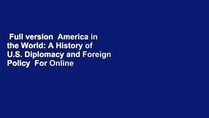 Full version  America in the World: A History of U.S. Diplomacy and Foreign Policy  For Online