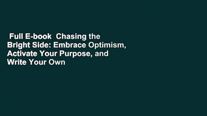 Full E-book  Chasing the Bright Side: Embrace Optimism, Activate Your Purpose, and Write Your Own