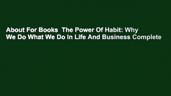 About For Books  The Power Of Habit: Why We Do What We Do In Life And Business Complete